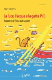 La luce, l'acqua e la gatta Pilù. Racconti di fisica per ragazzi La luce, l'acqua e la gatta Pilù. Racconti di fisica per ragazzi