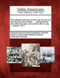 The Lutheran Almanac for the Year of Our Lord and Saviour Jesus Christ ...: Being the First Year After Leap Year, and Until the 4th of July, ... Volum