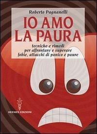 Io amo la paura. Tecniche e rimedi naturali per affrontare e superare fobie, attacchi di panico e paure - Pagnanelli, Roberto