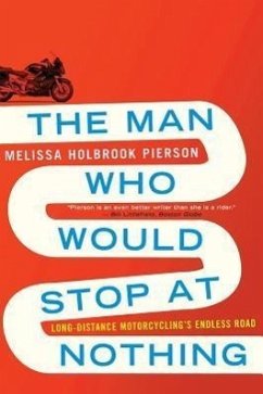 The Man Who Would Stop at Nothing: Long-Distance Motorcycling's Endless Road - Pierson, Melissa Holbrook