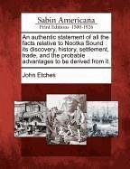 An Authentic Statement of All the Facts Relative to Nootka Sound: Its Discovery, History, Settlement, Trade, and the Probable Advantages to Be Derive - Etches, John