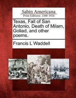 Texas, Fall of San Antonio, Death of Milam, Goliad, and Other Poems. - Waddell, Francis L.
