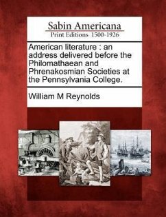 American Literature: An Address Delivered Before the Philomathaean and Phrenakosmian Societies at the Pennsylvania College. - Reynolds, William M.