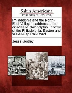 Philadelphia and the North-East Valleys!: Address to the Citizens of Philadelphia, in Favor of the Philadelphia, Easton and Water-Gap Rail-Road. - Godley, Jesse