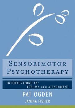 Sensorimotor Psychotherapy: Interventions for Trauma and Attachment - Ogden, Pat (Sensorimotor Psychotherapy Institute); Fisher, Janina