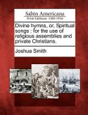Divine Hymns, Or, Spiritual Songs: For the Use of Religious Assemblies and Private Christians.