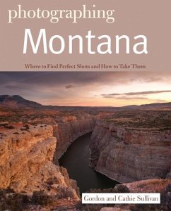 Photographing Montana: Where to Find Perfect Shots and How to Take Them - Sullivan, Gordon