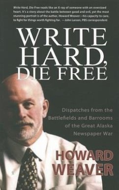 Write Hard, Die Free: Dispatches from the Battlefields & Barrooms of the Great Alaska Newspaper War - Weaver, Howard
