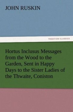 Hortus Inclusus Messages from the Wood to the Garden, Sent in Happy Days to the Sister Ladies of the Thwaite, Coniston - Ruskin, John