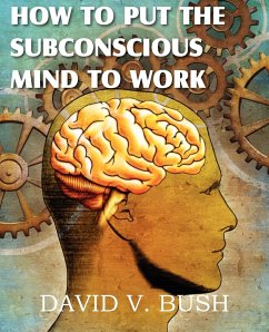 How to Put the Subconscious Mind to Work - Bush, David V.