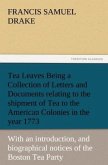 Tea Leaves Being a Collection of Letters and Documents relating to the shipment of Tea to the American Colonies in the year 1773, by the East India Tea Company. (With an introduction, notes, and biographical notices of the Boston Tea Party)