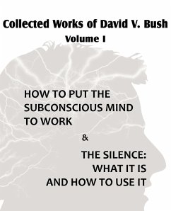 Collected Works of David V. Bush Volume I - How to put the Subconscious Mind to Work & The Silence