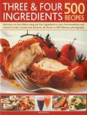 Three & Four Ingredients: 500 Recipes: Delicious, No-Fuss Dishes Using Just Four Ingredients or Less, from Breakfast and Snacks to Main Courses and De