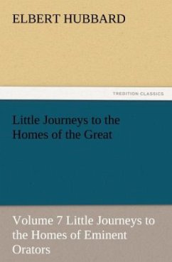 Little Journeys to the Homes of the Great, Volume 7 Little Journeys to the Homes of Eminent Orators - Hubbard, Elbert
