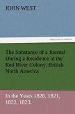 The Substance of a Journal During a Residence at the Red River Colony, British North America and Frequent Excursions Among the North-West American Indians, In the Years 1820, 1821, 1822, 1823.