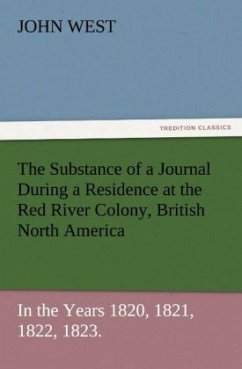 The Substance of a Journal During a Residence at the Red River Colony, British North America and Frequent Excursions Among the North-West American Indians, In the Years 1820, 1821, 1822, 1823. - West, John