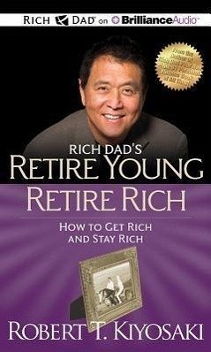 Rich Dad's Retire Young Retire Rich: How to Get Rich and Stay Rich - Kiyosaki, Robert T.