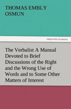 The Verbalist A Manual Devoted to Brief Discussions of the Right and the Wrong Use of Words and to Some Other Matters of Interest to Those Who Would Speak and Write with Propriety. - Osmun, Thomas Embly