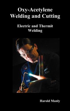 Oxy-Acetylene Welding and Cutting, Electric and Thermit Welding, Together with Related Methods and Materials Used in Metal Working and the Oxygen Proc - Manly, Harold P.