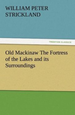 Old Mackinaw The Fortress of the Lakes and its Surroundings - Strickland, William Peter