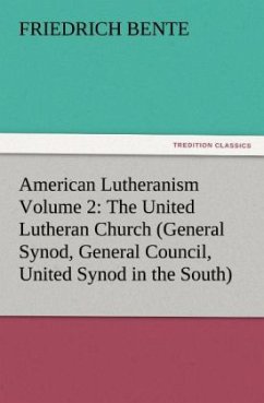 American Lutheranism Volume 2: The United Lutheran Church (General Synod, General Council, United Synod in the South) - Bente, Friedrich