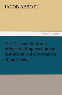 The Teacher Or, Moral Influences Employed in the Instruction and Government of the Young - Abbott, Jacob