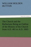 The Church and the Barbarians Being an Outline of the History of the Church from A.D. 461 to A.D. 1003