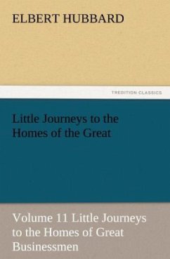 Little Journeys to the Homes of the Great - Volume 11 Little Journeys to the Homes of Great Businessmen - Hubbard, Elbert