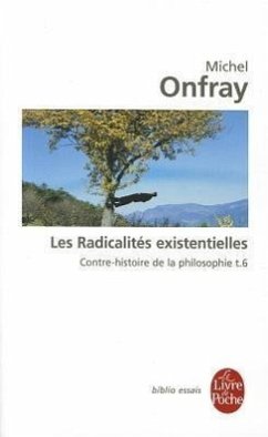 Contre-Histoire de la Philosophie Tome 6: Les Radicalités Existentielles: Contre-Histoire de la Philosophie T.6 - Onfray, Michel