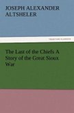 The Last of the Chiefs A Story of the Great Sioux War