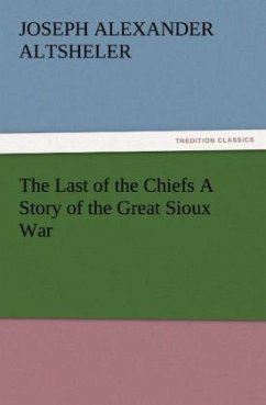 The Last of the Chiefs A Story of the Great Sioux War - Altsheler, Joseph A.