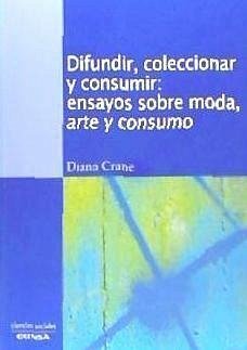 Difundir, coleccionar y consumir : ensayos sobre moda, arte y consumo - Crane, Diana