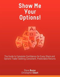 Show Me Your Options! the Guide to Complete Confidence for Every Stock and Options Trader Seeking Consistent, Predictable Returns - Burns, Steve; Ebert, Christopher