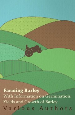 Farming Barley - With Information on Germination, Yields and Growth of Barley - Various