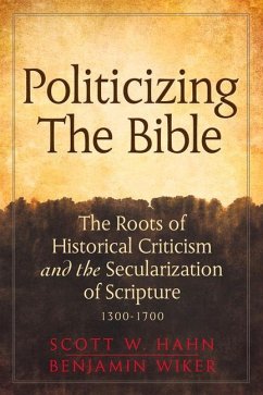 Politicizing the Bible: The Roots of Historical Criticism and the Secularization of Scripture 1300-1700 - Hahn, Scott W.; Wiker, Benjamin