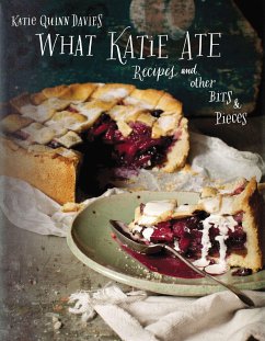 What Katie Ate: Recipes and Other Bits and Pieces: A Cookbook - Davies, Katie Quinn