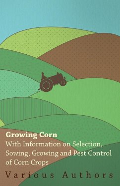 Growing Corn - With Information on Selection, Sowing, Growing and Pest Control of Corn Crops - Various