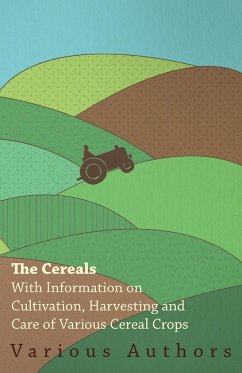 The Cereals - With Information on Cultivation, Harvesting and Care of Various Cereal Crops - Various