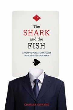 The Shark and the Fish: Applying Poker Strategies to Business Leadership - Swayne, Charley