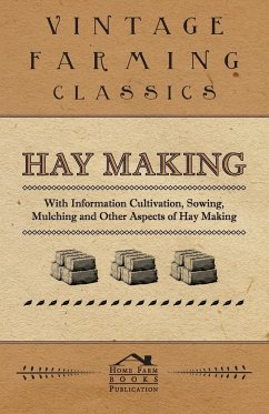 Hay Making - With Information Cultivation, Sowing, Mulching and Other Aspects of Hay Making - Various Authors