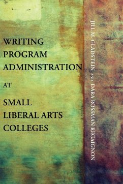 Writing Program Administration at Small Liberal Arts Colleges - Gladstein, Jill M.; Regaignon, Dara Rossman
