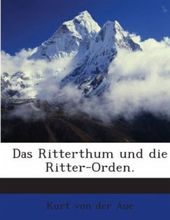 Cover Das Ritterthum Und Die Ritter-orden: Oder Historisch-kritische Darstellung Der Entstehung Des Ritterthums, Und Vollständ