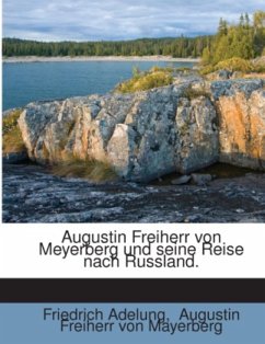 Augustin Freiherr Von Meyerberg Und Seine Reise Nach Russland. Nebst Einer Von Ihm Auf Dieser Reise Veranstalteten Samml - Adelung, Friedrich von;Mayerberg, Augustin Freiherr von