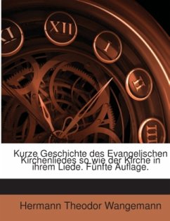 Kurze Geschichte Des Evangelischen Kirchenliedes So Wie Der Kirche In Ihrem Liede Oder Wegweiser Durch Die Guten Alten U - Wangemann, Hermann Theodor