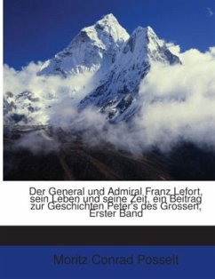 Der General Und Admiral Franz Lefort: Sein Leben Und Seine Zeit : Ein Beitrag Zur Geschichten Peter's Des Grossen, Volum - Posselt, Moritz Conrad