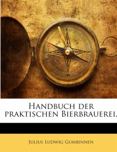 Cover Handbuch Der Praktischen Bierbrauerei: Nach Den Neuesten Methoden Des Filz-mazens ......