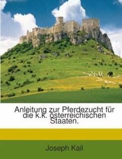 Anleitung Zur Pferdezucht Für Die K. K. Österreichischen Staaten - Kail, Joseph