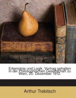 Erkenntnis Und Logik: Vortrag Gehalten In Der Philosophischen Gesellschaft Zu Wien, 20. Dezember 1912 - Trebitsch, Arthur