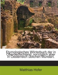Etymologisches Wörterbuch Der In Oberdeutschland: Vorzüglich Aber In Oesterreich Üblichen Mundart, Volume 2 - Hofer, Matthias