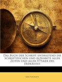 Das Buch Der Schrift: Enthaltend Die Schriftzeichen Und Alphabete Aller Zeiten Und Aller Völker Des Erdkreises... Das Buch Der Schrift: Enthaltend Die Schriftzeichen Und Alphabete Aller Zeiten Und Aller Völker Des Erdkreises...
